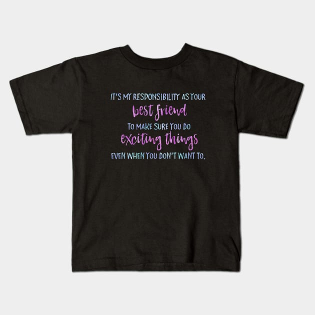 It's my job as your best friend to make sure you do exciting things even when you don't want to. Kids T-Shirt by Stars Hollow Mercantile